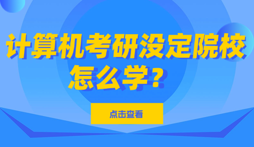 计算机考研目标院校未定，怎么学？