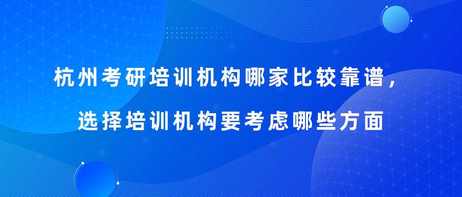杭州考研培训机构哪家比较靠谱，选择培训机构要考虑哪些方面呢