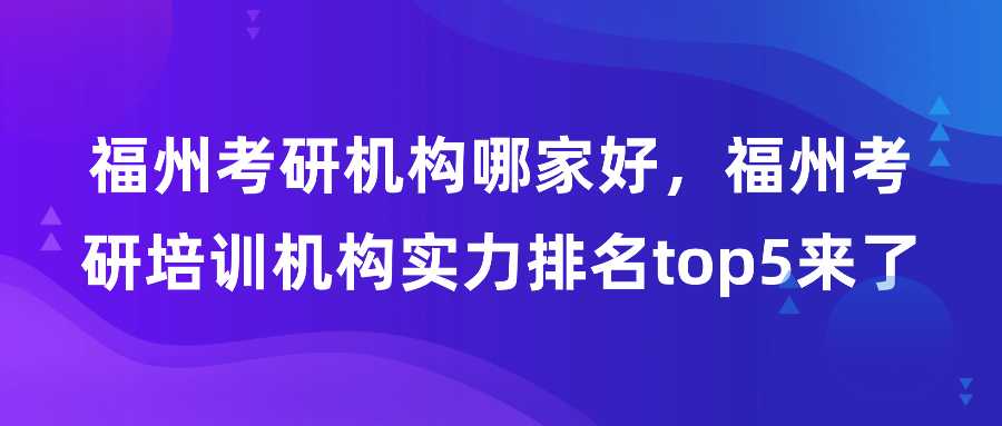 福州考研机构哪家好，福州考研培训机构实力排名top5来了