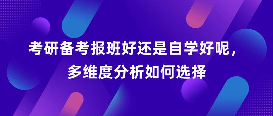 考研备考报班好还是自学好呢，多维度分析如何选择