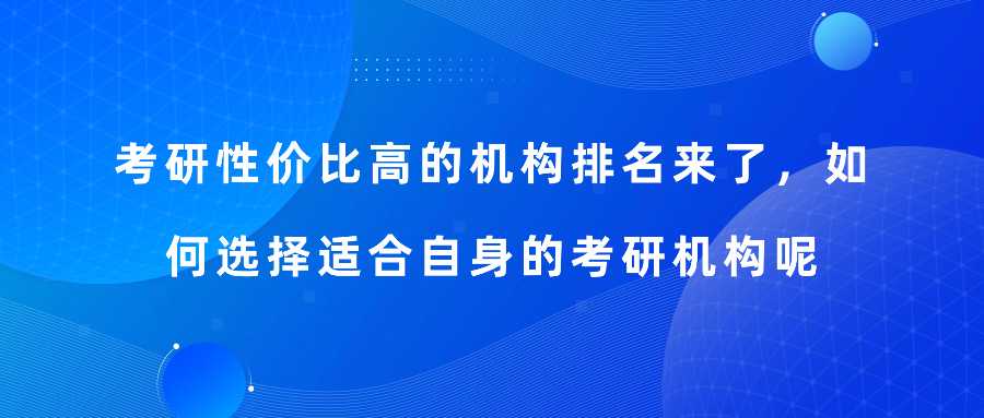 考研性价比高的机构排名来了，如何选择适合自身的考研机构呢