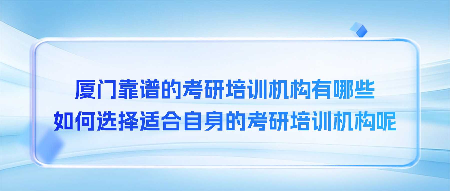 厦门靠谱的考研培训机构有哪些,如何选择适合自身的考研培训机构呢