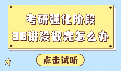 考研数学备考：强化阶段36讲没做完怎么办？