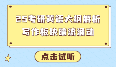 25考研英语大纲解析：写作板块暗流涌动